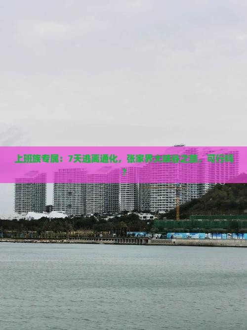 上班族专属：7天逃离通化，张家界大峡谷之旅，可行吗？