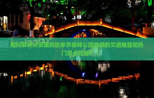 如何解决从安康到张家界森林公园旅游的交通难题和热门景点攻略？