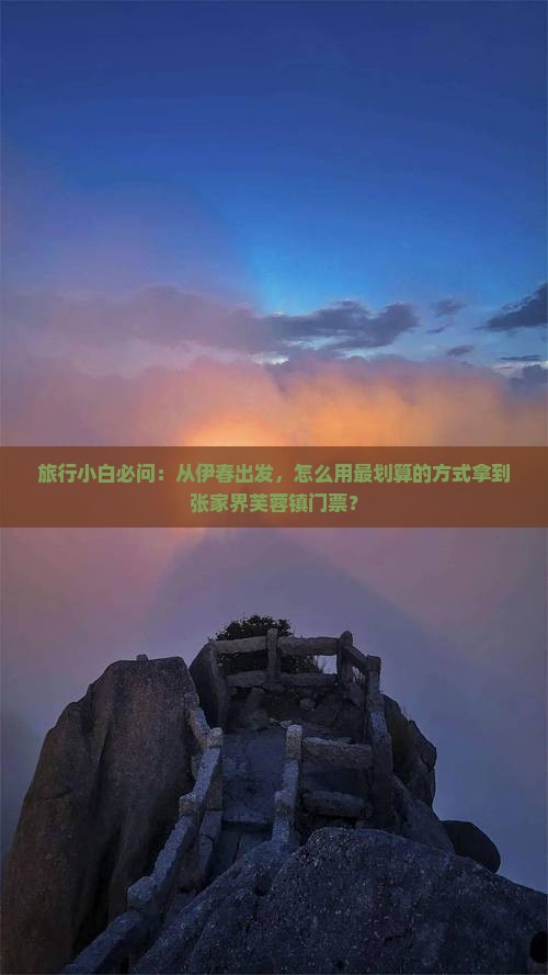 旅行小白必问：从伊春出发，怎么用最划算的方式拿到张家界芙蓉镇门票？
