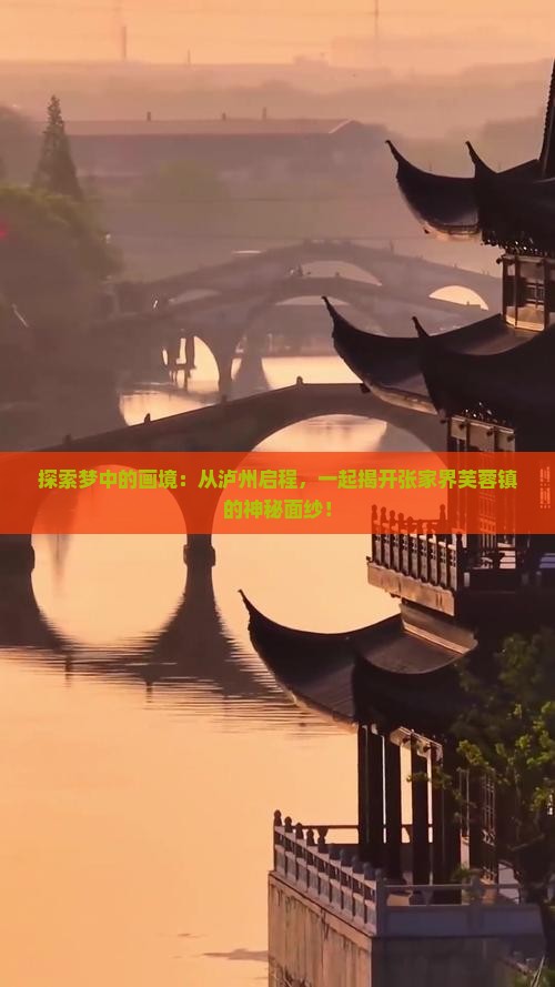 探索梦中的画境：从泸州启程，一起揭开张家界芙蓉镇的神秘面纱！