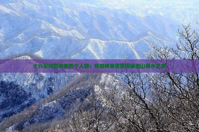 大兴安岭到张家界个人游：穿越林海雪原探秘奇山异水之旅