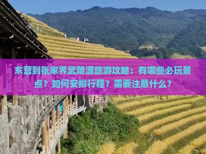 东营到张家界武陵源旅游攻略：有哪些必玩景点？如何安排行程？需要注意什么？