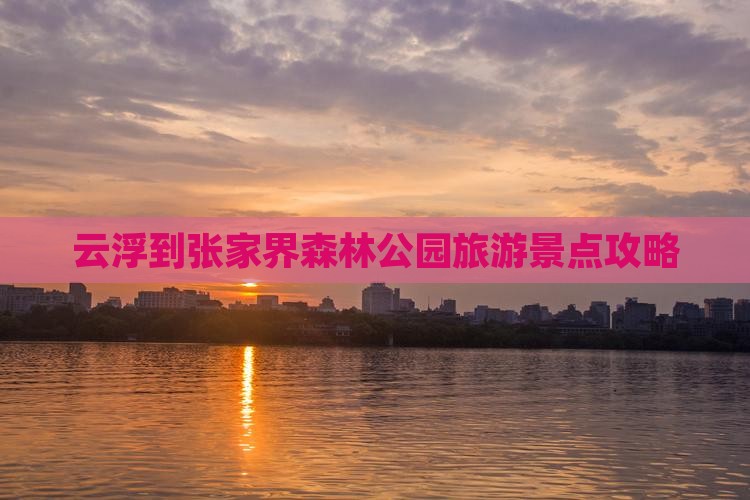 云浮到张家界森林公园旅游景点攻略
