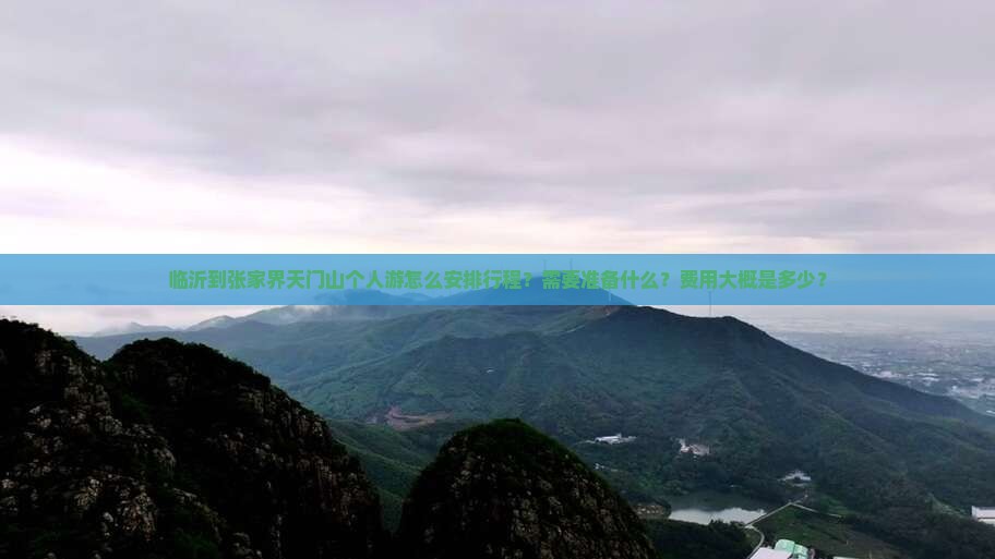 临沂到张家界天门山个人游怎么安排行程？需要准备什么？费用大概是多少？