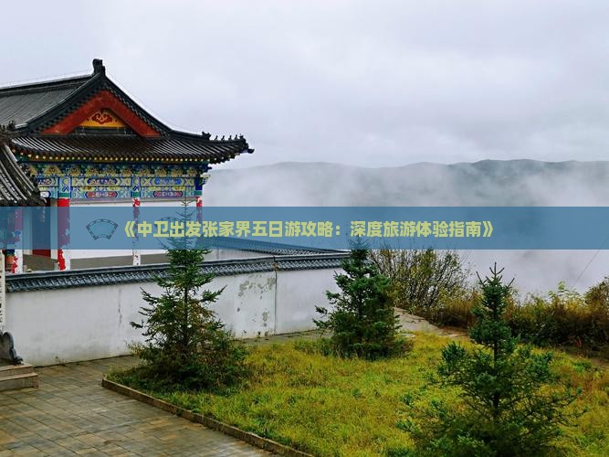 《中卫出发张家界五日游攻略：深度旅游体验指南》
