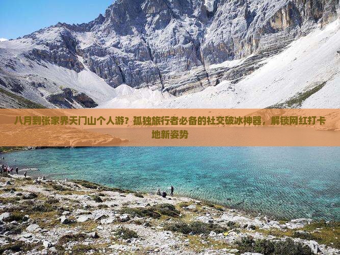 八月到张家界天门山个人游？孤独旅行者必备的社交破冰神器，解锁网红打卡地新姿势