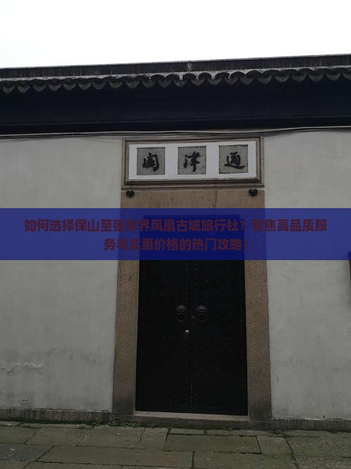 如何选择保山至张家界凤凰古城旅行社？聚焦高品质服务与实惠价格的热门攻略！