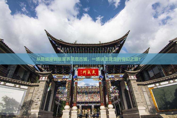 从防城港到张家界凤凰古城，一场说走就走的奇幻之旅？