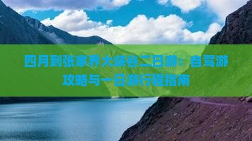 四月到张家界大峡谷二日游：自驾游攻略与一日游行程指南