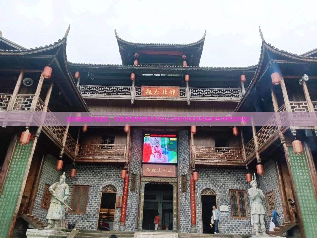 如何规避旅行痛点，在阿坝至张家界天子山七日游中实现深度游与舒适度双赢？