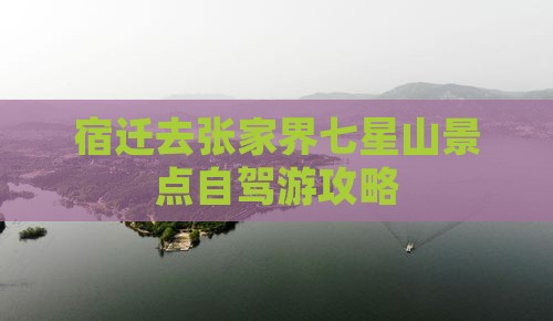 宿迁去张家界七星山景点自驾游攻略