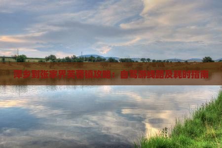萍乡到张家界芙蓉镇攻略：自驾游线路及耗时指南