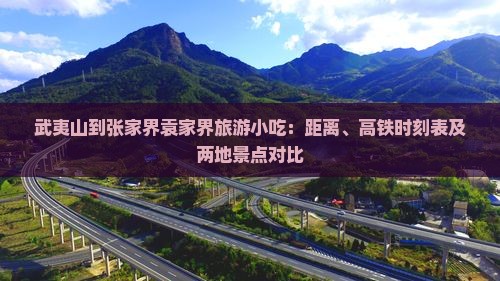 武夷山到张家界袁家界旅游小吃：距离、高铁时刻表及两地景点对比