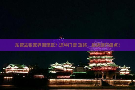 东营去张家界哪里玩？途牛门票+攻略，解决旅行痛点！