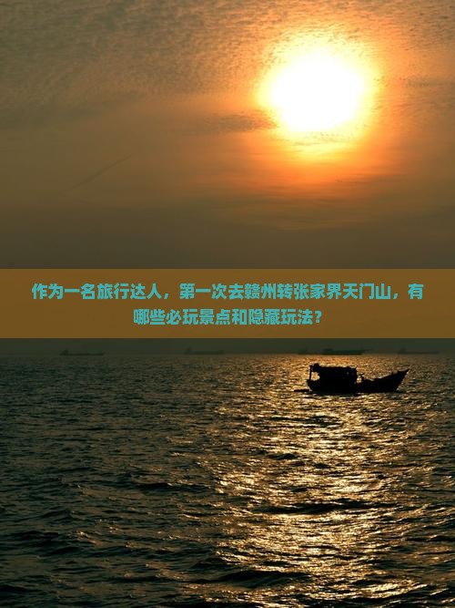 作为一名旅行达人，第一次去赣州转张家界天门山，有哪些必玩景点和隐藏玩法？
