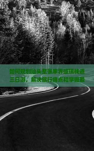 如何规划汕头至张家界玻璃栈道三日游，解决旅行痛点和掌握最新玩法？