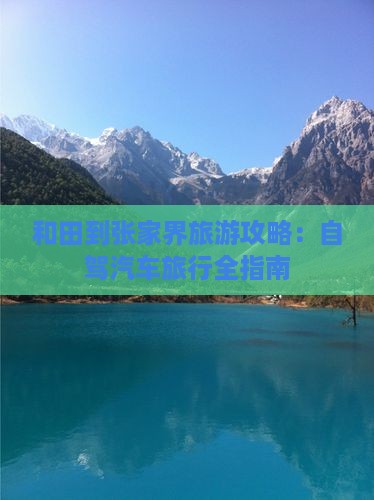 和田到张家界旅游攻略：自驾汽车旅行全指南