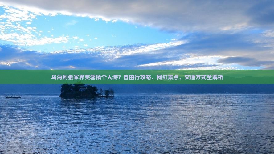 乌海到张家界芙蓉镇个人游？自由行攻略、网红景点、交通方式全解析