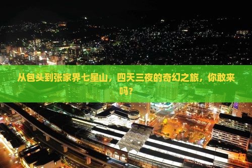 从包头到张家界七星山，四天三夜的奇幻之旅，你敢来吗？