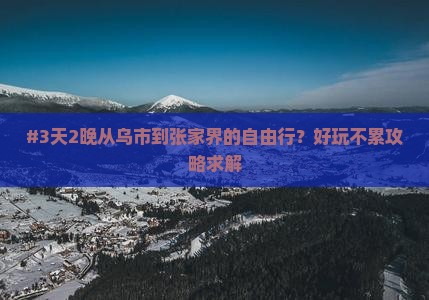 #3天2晚从乌市到张家界的自由行？好玩不累攻略求解