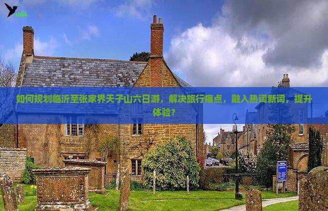 如何规划临沂至张家界天子山六日游，解决旅行痛点，融入热词新词，提升体验？