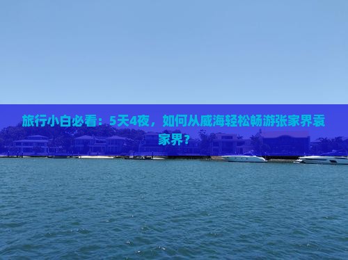 旅行小白必看：5天4夜，如何从威海轻松畅游张家界袁家界？