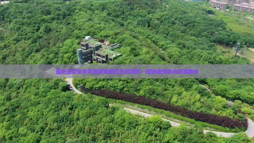 益阳出发张家界玻璃栈道四日游攻略：探秘绝美景点旅游路线