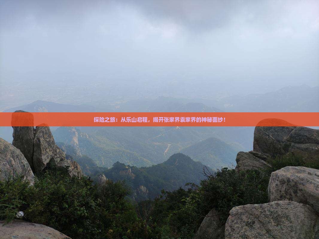 探险之旅：从乐山启程，揭开张家界袁家界的神秘面纱！