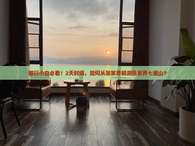 旅行小白必看！2天时间，如何从张家界畅游张家界七星山？