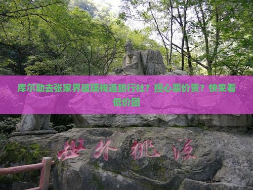 库尔勒去张家界玻璃栈道旅行社？担心票价贵？快来看低价团