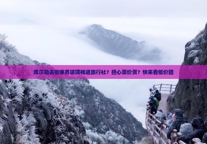 库尔勒去张家界玻璃栈道旅行社？担心票价贵？快来看低价团