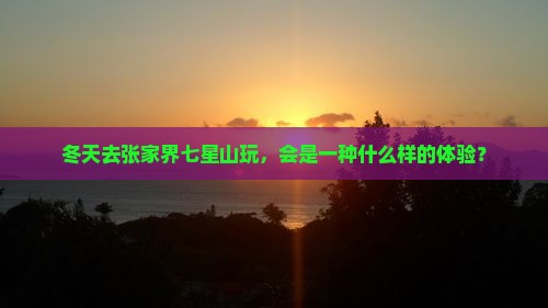 冬天去张家界七星山玩，会是一种什么样的体验？