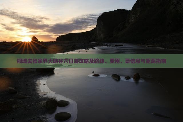 桐城去张家界大峡谷六日游攻略及路线、费用、票信息与距离指南