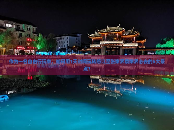 作为一名自由行玩家，如何用1天时间玩转怒江至张家界袁家界必去的5大景点？