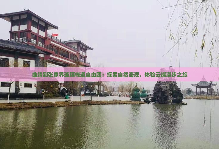 曲靖到张家界玻璃栈道自由团：探索自然奇观，体验云端漫步之旅
