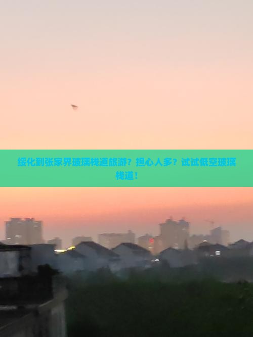 绥化到张家界玻璃栈道旅游？担心人多？试试低空玻璃栈道！
