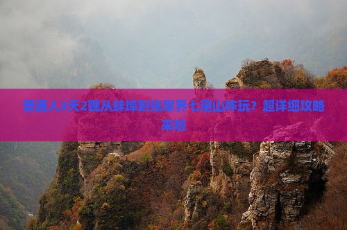 普通人3天2晚从蚌埠到张家界七星山咋玩？超详细攻略来啦