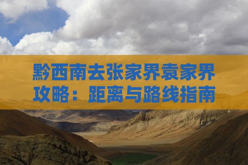 黔西南去张家界袁家界攻略：距离与路线指南