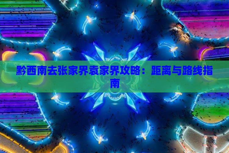 黔西南去张家界袁家界攻略：距离与路线指南