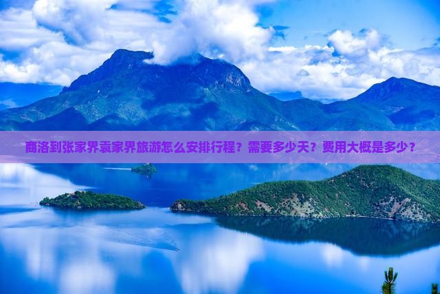 商洛到张家界袁家界旅游怎么安排行程？需要多少天？费用大概是多少？