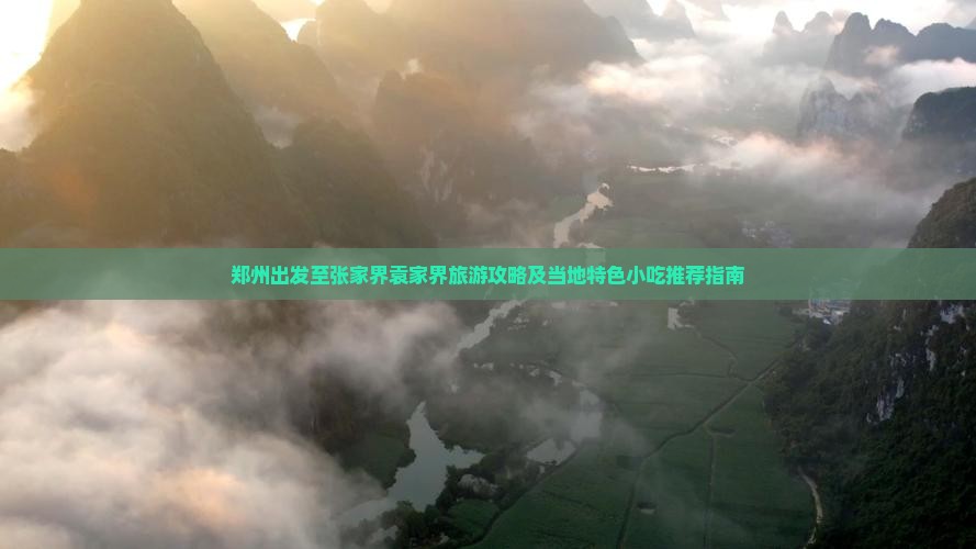 郑州出发至张家界袁家界旅游攻略及当地特色小吃推荐指南