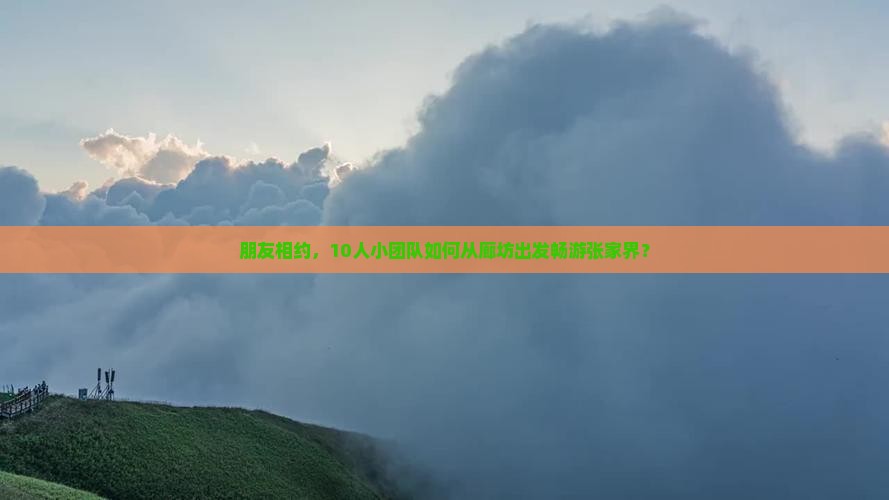 朋友相约，10人小团队如何从廊坊出发畅游张家界？