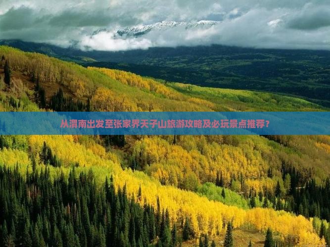 从渭南出发至张家界天子山旅游攻略及必玩景点推荐？
