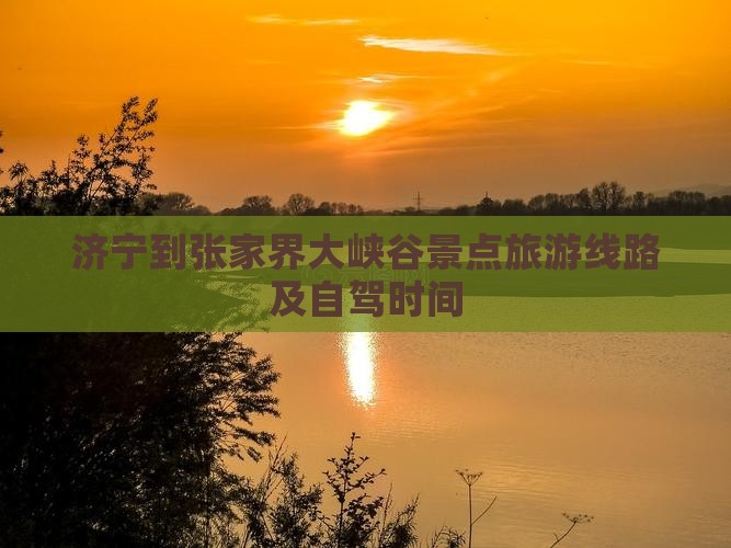 济宁到张家界大峡谷景点旅游线路及自驾时间