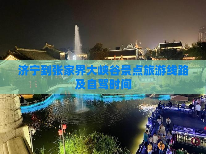 济宁到张家界大峡谷景点旅游线路及自驾时间