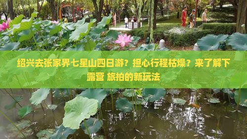绍兴去张家界七星山四日游？担心行程枯燥？来了解下露营+旅拍的新玩法