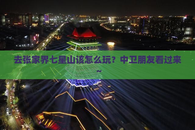 去张家界七星山该怎么玩？中卫朋友看过来～