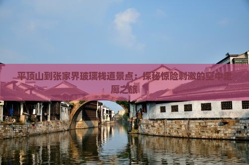 平顶山到张家界玻璃栈道景点：探秘惊险刺激的空中走廊之旅