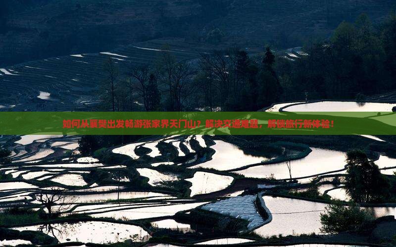 如何从襄樊出发畅游张家界天门山？解决交通难题，解锁旅行新体验！