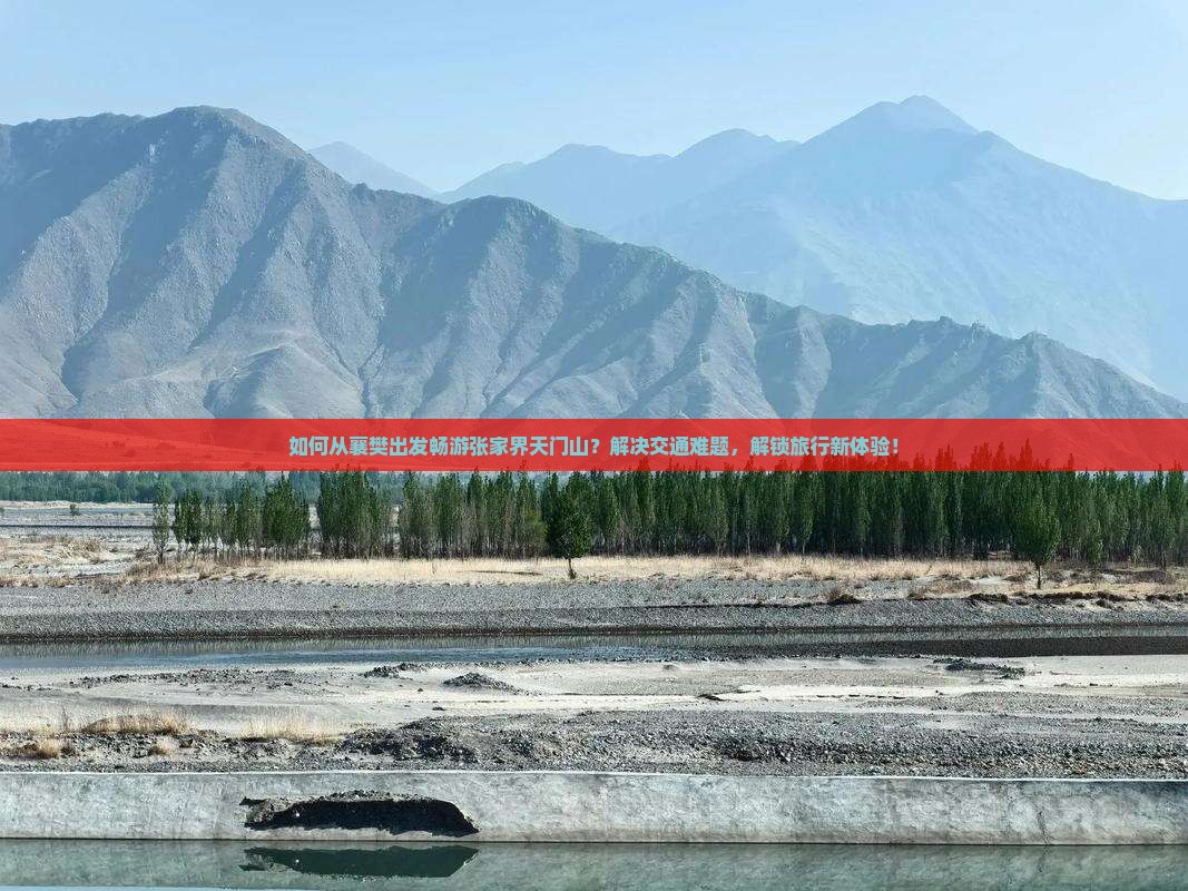 如何从襄樊出发畅游张家界天门山？解决交通难题，解锁旅行新体验！